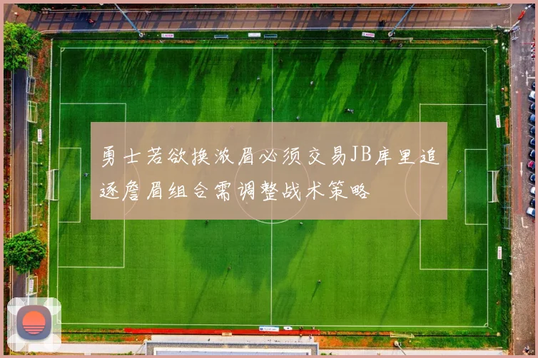 勇士若欲换浓眉必须交易JB库里追逐詹眉组合需调整战术策略