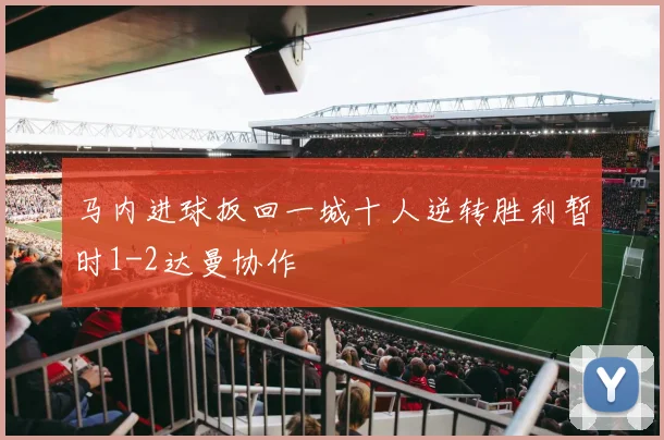 马内进球扳回一城十人逆转胜利暂时1-2达曼协作