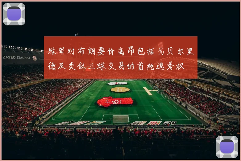绿军对布朗要价高昂包括戈贝尔里德及类似三球交易的首轮选秀权