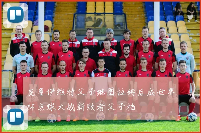 克鲁伊维特父子继图拉姆后成世界杯点球大战新败者父子档