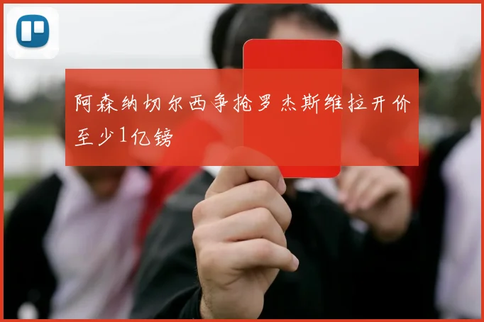 阿森纳切尔西争抢罗杰斯维拉开价至少1亿镑