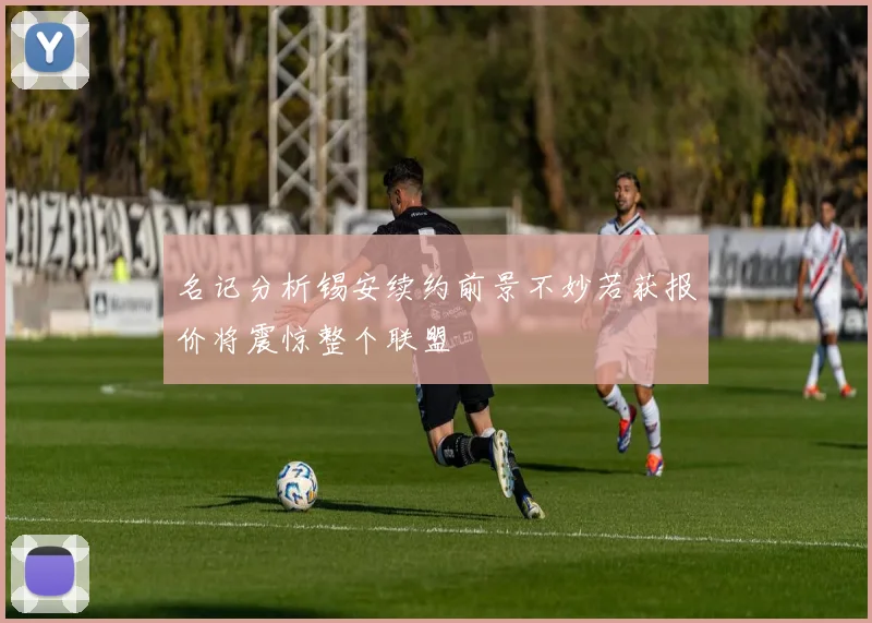 名记分析锡安续约前景不妙若获报价将震惊整个联盟