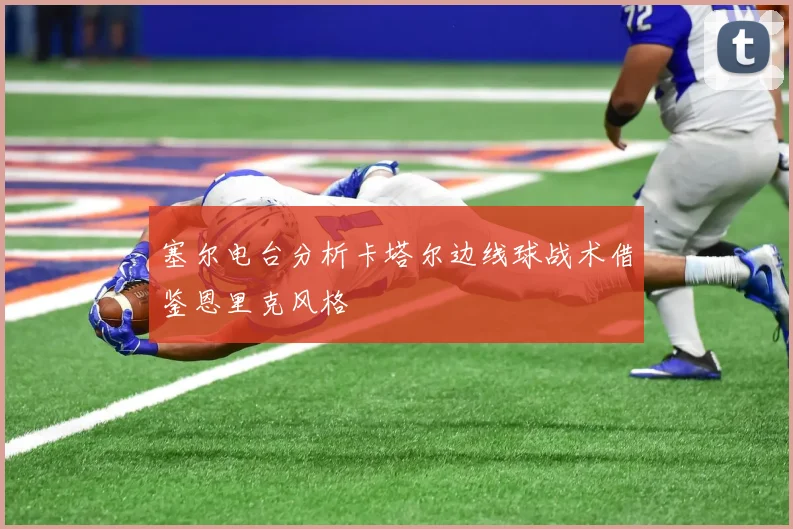 塞尔电台分析卡塔尔边线球战术借鉴恩里克风格