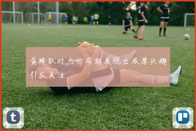 黄蜂队对杰伦布朗表现出浓厚兴趣引发关注