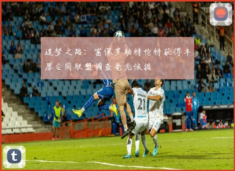 追梦之路：富保罗助特伦特获得丰厚合同联盟调查毫无依据
