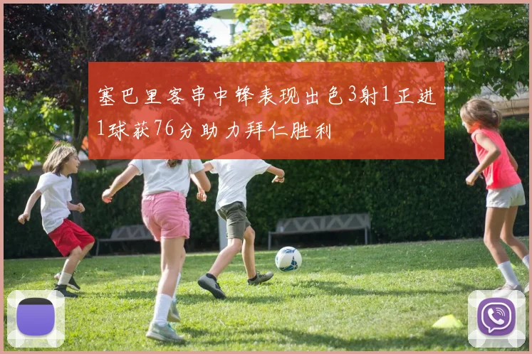 塞巴里客串中锋表现出色3射1正进1球获76分助力拜仁胜利