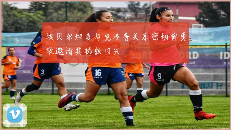 埃贝尔坦言与克洛普关系密切曾勇敢邀请其执教门兴