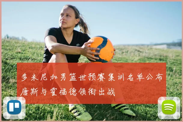 多米尼加男篮世预赛集训名单公布唐斯与霍福德领衔出战